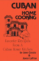 Cuban Home Cooking: Favorite Recipes from a Cuban Home Kitchen - Jane Cossio, Joyce Lafray