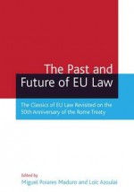 The Past And Future Of Eu Law: The Classics Of Eu Law Revisited On The 50th Anniversary Of The Rome Treaty - Miguel Poiares Maduro, Loic Azoulai, Maduro