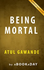 Being Mortal: : Medicine and What Matters in the End by Atul Gawande | Summary & Analysis - aBookaDay, Being Mortal