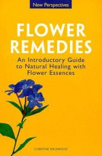 Flower Remedies: Introductory Guide to Natural Healing W/ Flower Essences - Chrissie Wildwood