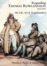 Regarding Thomas Rowlandson, 1757-1827: His Life, Art and Acquaintance - Matthew Payne