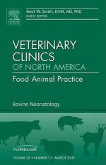 Bovine Neonatology, An Issue of Veterinary Clinics: Food Animal Practice (The Clinics: Veterinary Medicine) - Geof Smith