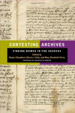 Contesting Archives: Finding Women in the Sources - Nupur Chaudhuri, Mary Perry, Sherry J. Katz, Mary Elizabeth Perry, Antoinette Burton