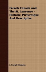 French Canada and the St. Lawrence - Historic, Picturesque and Descriptive - J. Castell Hopkins