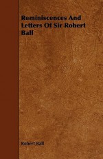 Reminiscences and Letters of Sir Robert Ball - Robert Stawell Ball