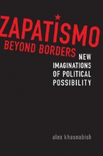 Zapatismo Beyond Borders: New Imaginations of Political Possibility - Alex Khasnabish