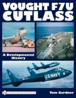 Vought F7u Cutlass: A Developmental History - Tom Gardner