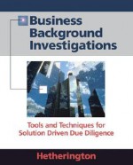 Business Background Investigations: Tools and Techniques for Solution Driven Due Diligence - Cynthia Hetherington