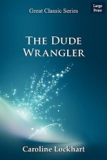 The Dude Wrangler - Caroline Lockhart