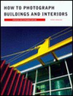 How to Photograph Buildings and Interiors:: Updated and Expanded Edition - Gerry Kopelow