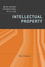 The Oxford Introductions to U.S. Law: Intellectual Property - Dan Hunter, Series Editor: Dennis Patterson