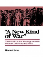 A New Kind of War: America's Global Strategy and the Truman Doctrine in Greece - Howard Jones