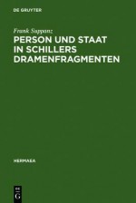 Person Und Staat In Schillers Dramenfragmenten: Zur Literarischen Rekonstruktion Eines Problematischen Verhältnisses - Frank Suppanz