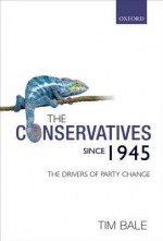 The Conservatives Since 1945: The Drivers of Party Change - Tim Bale