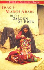 Iraq's Marsh Arabs in the Garden of Eden - Edward L. Ochsenschlager