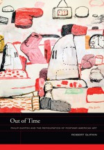 Out of Time: Philip Guston and the Refiguration of Postwar American Art - Robert Slifkin