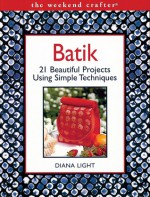 The Weekend Crafter: Batik: 20 Beautiful Projects Using Simple Techniques - Diana Light