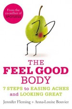 The Feel Good Body: 7 Steps to Easing Aches and Looking Great - Anna-Louise Bouvier, Jennifer Fleming