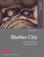 Shelter City: Protecting Citizens Against Air Raids - Koos Bosma