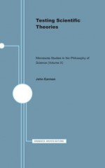 Testing Scientific Theories (Minnesota Studies in the Philosophy of Science) - John Earman