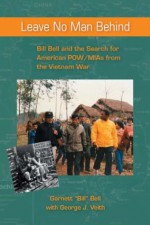 Leave No Man Behind: Bill Bell and the Search for American POW/MIAs from the Vietnam War - Garnett "Bill" Bell, George J. Veith