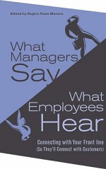 What Managers Say, What Employees Hear: Connecting with Your Front Line (So They'll Connect with Customers) - Regina Fazio Maruca