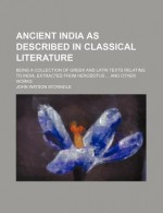 Ancient India as Described in Classical Literature; Being a Collection of Greek and Latin Texts Relating to India, Extracted from Herodotus and - John Watson M'Crindle