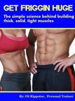 Get Friggin Huge: The simple science behind building thick, solid, tight muscles - Fit Rippotoe