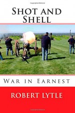 Shot and Shell 3: War in Earnest (Volume 3) - Robert K Lytle