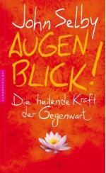 Augenblick!: Die heilende Kraft der Gegenwart (German Edition) - John Selby, Michael Wallosek