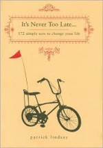 It's Never Too Late: 172 Simple Acts to Change Your Life - Patrick Lindsay