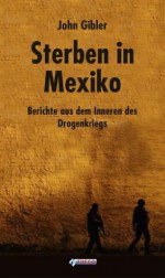 Sterben in Mexiko: Berichte aus dem Inneren des Drogenkriegs (German Edition) - John Gibler, Norbert Hofmann