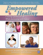 Empowered Healing: Creating Quality of Life While Journeying with Cancer - Susanne M. Alexander, Craig A. Farnsworth, Annaliisa McGlinn