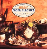 Pasta Classica: 125 Authentic Italian Recipes - Julia della Croce