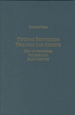 Thomas Bernhards Trilogie Der Kunste: Der Untergeher, Holzfallen, Alte Meister - Gregor Hens