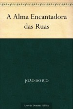 A Alma Encantadora das Ruas - João do Rio