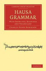 Hausa Grammar: With Exercises, Readings and Vocabulary - Charles Henry Robinson