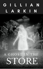 A Ghost In The Store (Ruby And Nessa - Ghost Hunters Book 1) - Gillian Larkin