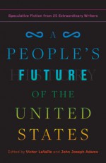 A People's Future of the United States - Lizz Huerta, John Joseph Adams, Charlie Jane Anders, Victor LaValle