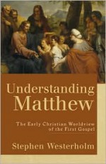 Understanding Matthew: The Early Christian Worldview of the First Gospel - Stephen Westerholm