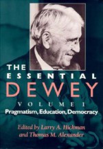 The Essential Dewey: Pragmatism, Education, Democracy - Larry A. Hickman, John Dewey