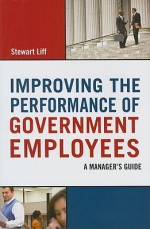 Improving the Performance of Government Employees: A Manager's Guide - Stewart Liff