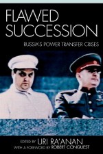 Flawed Succession: Russia's Power Transfer Crises - Uri Ra'anan