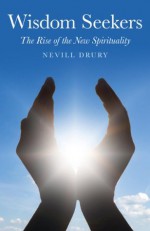 Wisdom Seekers: The Rise of the New Spirituality - Nevill Drury