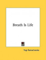 Breath Is Life - William W. Atkinson, Yogi Ramacharaka