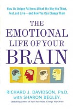 The Emotional Life of Your Brain: How Its Unique Patterns Affect the Way You Think, Feel, and Live--and How You Can Change Them - Richard J. Davidson, Sharon Begley