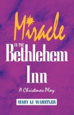 Miracle in the Bethlehem Inn: A Christmas Play - Mary Lu Warstler