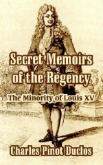 Secret Memoirs of the Regency: The Minority of Louis XV - Charles Pinot Duclos