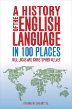 A History of the English Language in 100 Places - Bill Lucas, Christopher Mulvey, David Crystal