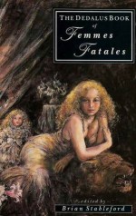 The Dedalus Book of Femmes Fatales: A Collection of Contemporary and Classic Stories - Algernon Charles Swinburne, Charles Baudelaire, Robert Irwin, John Keats, Brian M. Stableford, Théophile Gautier, Thomas Ligotti, Ian McDonald, Marcel Schwob, Vernon Lee, Steve Rasnic Tem, Barrington J. Bayley, Francis Amery, Arthur W. O'Shaughnessy, Brian Craig, Kim Ne